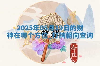 2025年05月19日的财神在哪个方位,打牌朝向查询