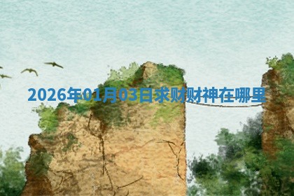 2026年01月03日求财财神在哪里