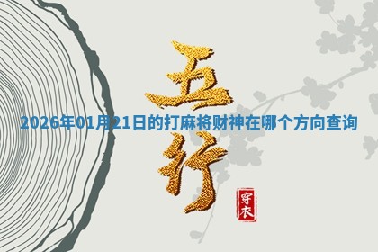 2026年01月21日的打麻将财神在哪个方向查询