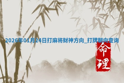 2026年01月24日打麻将财神方向,打牌朝向查询