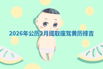 2026年公历2月提取座驾黄历择吉