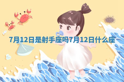 7月12日是射手座吗 7 ? 月12日什么 ? 座