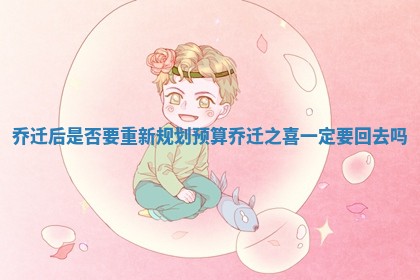 乔迁后是否要重新规划预算 乔迁之喜一定要回去吗