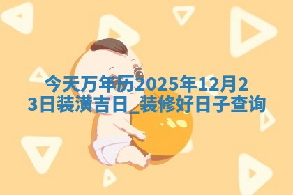 今天万年历2025年12月23日装潢吉日,装修好日子查询