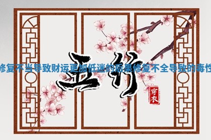修复不当导致财运更加低迷的后果 修复不全导致的毒性