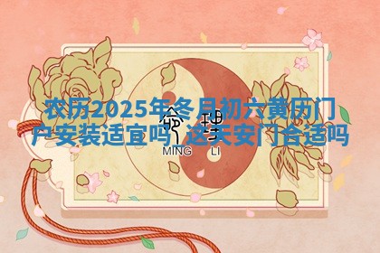 农历2025年冬月初六黄历门户安装适宜吗,这天安门合适吗