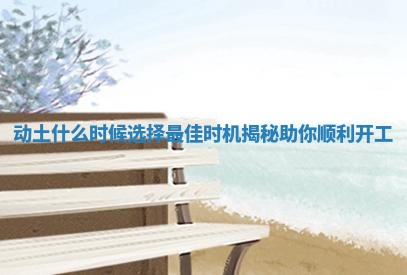 动土什么时候选择最佳时机揭秘助你顺利开工
