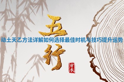 动土天乙方法详解如何选择最佳时机与技巧提升运势