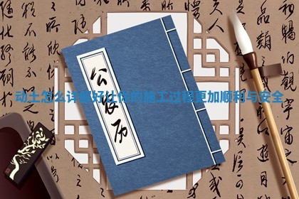 动土怎么详解好 让你的施工过程更加顺利与安全