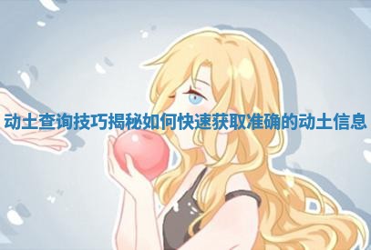 动土查询技巧揭秘 如何快速获取准确的动土信息 动土查询技巧揭秘 如何快速获取准确的动土信息