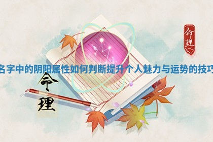 名字中的阴阳属性如何判断提升个人魅力与运势的技巧