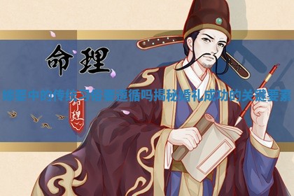 嫁娶中的传统习俗要遵循吗揭秘婚礼成功的关键要素