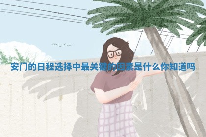 安门的日程选择中最关键的因素是什么你知道吗 安门的日程选择中最关键的因素是什么你知道吗