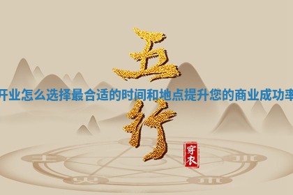 开业怎么选择最合适的时间和地点提升您的商业成功率