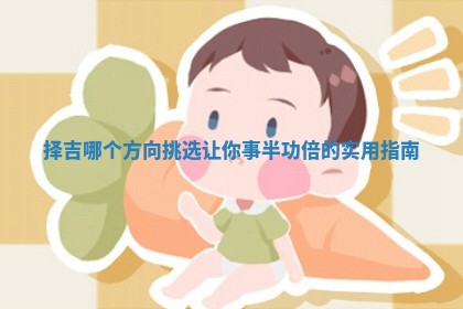 择吉哪个方向挑选让你事半功倍的实用指南