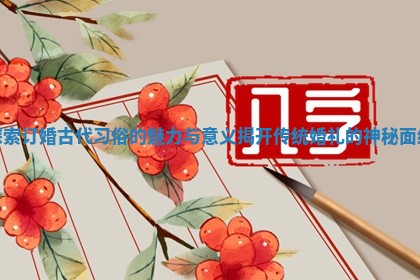 探索订婚古代习俗的魅力与意义揭开传统婚礼的神秘面纱