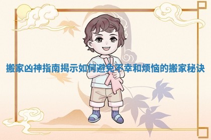 搬家凶神指南揭示如何避免不幸和烦恼的搬家秘诀