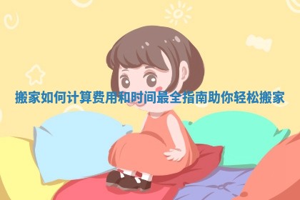 搬家如何计算费用和时间最全指南助你轻松搬家