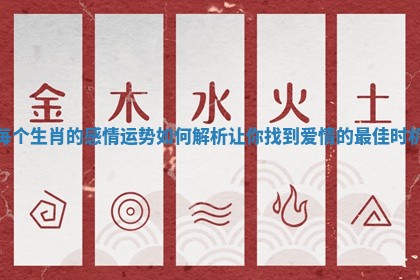 每个生肖的感情运势如何解析 让你找到爱情的最佳时机