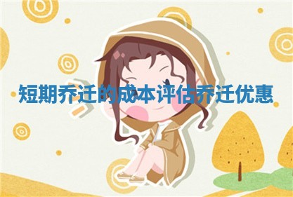 短期乔迁的成本评估 乔迁优惠 短期乔迁的成本评估 乔迁优惠