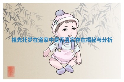 祖先托梦在道家中是否真实存在揭秘与分析 祖先托梦在道家中是否真实存在揭秘与分析