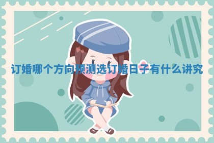 订婚哪个方向预测 选订婚日子有什么讲究