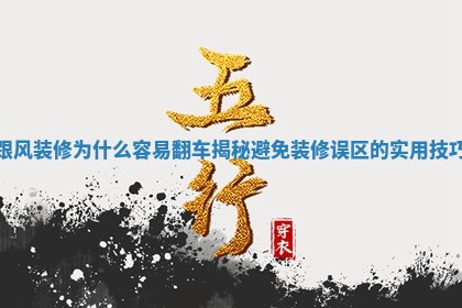 跟风装修为什么容易翻车揭秘避免装修误区的实用技巧