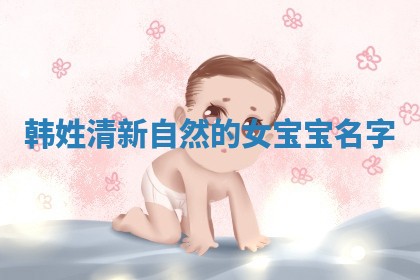韩姓清新自然的女宝宝名字
